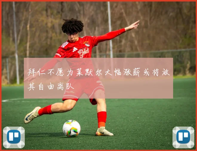 拜仁不愿为莱默尔大幅涨薪或将放其自由离队