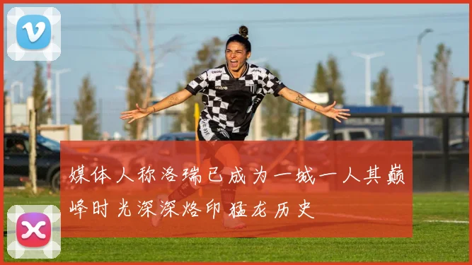 媒体人称洛瑞已成为一城一人其巅峰时光深深烙印猛龙历史