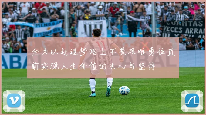 全力以赴追梦路上不畏艰难勇往直前实现人生价值的决心与坚持