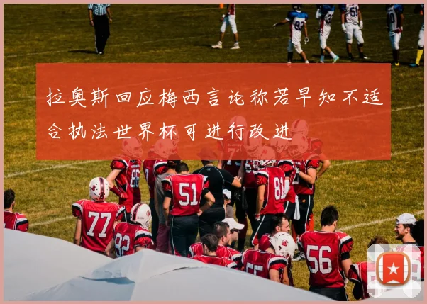 拉奥斯回应梅西言论称若早知不适合执法世界杯可进行改进