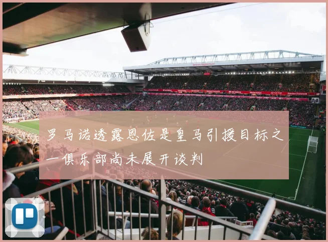 罗马诺透露恩佐是皇马引援目标之一俱乐部尚未展开谈判