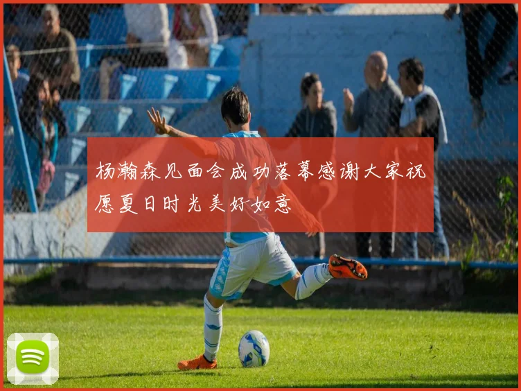 杨瀚森见面会成功落幕感谢大家祝愿夏日时光美好如意